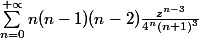 \sum_{n=0}^{+ \propto }n(n-1)(n-2){\frac{z^{n-3}}{4^{n}(n+1)^{3}}}